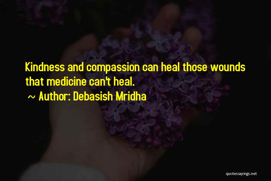 Debasish Mridha Quotes: Kindness And Compassion Can Heal Those Wounds That Medicine Can't Heal.