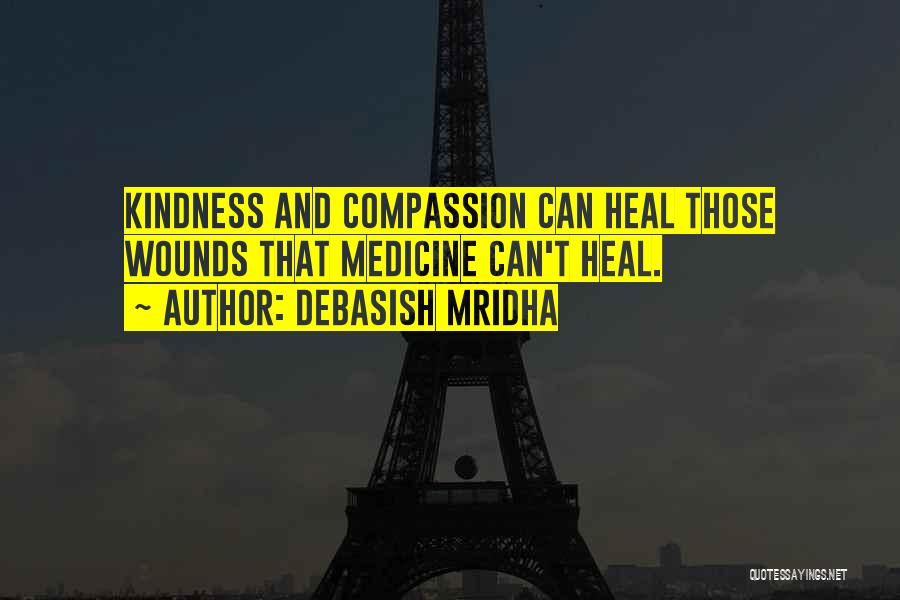 Debasish Mridha Quotes: Kindness And Compassion Can Heal Those Wounds That Medicine Can't Heal.