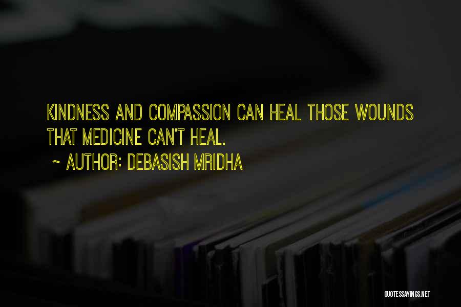 Debasish Mridha Quotes: Kindness And Compassion Can Heal Those Wounds That Medicine Can't Heal.