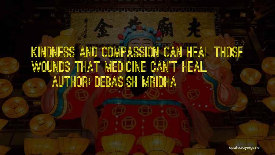 Debasish Mridha Quotes: Kindness And Compassion Can Heal Those Wounds That Medicine Can't Heal.