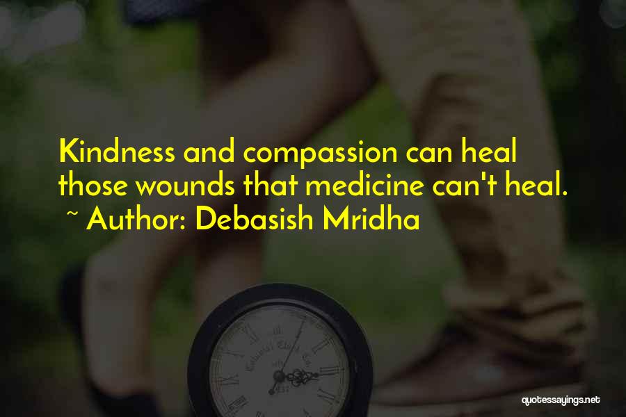 Debasish Mridha Quotes: Kindness And Compassion Can Heal Those Wounds That Medicine Can't Heal.