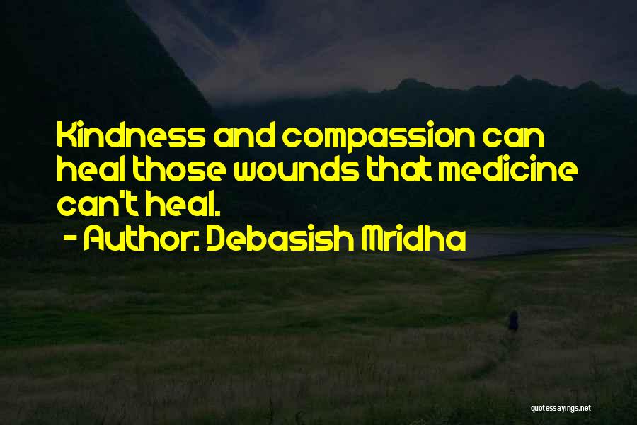 Debasish Mridha Quotes: Kindness And Compassion Can Heal Those Wounds That Medicine Can't Heal.