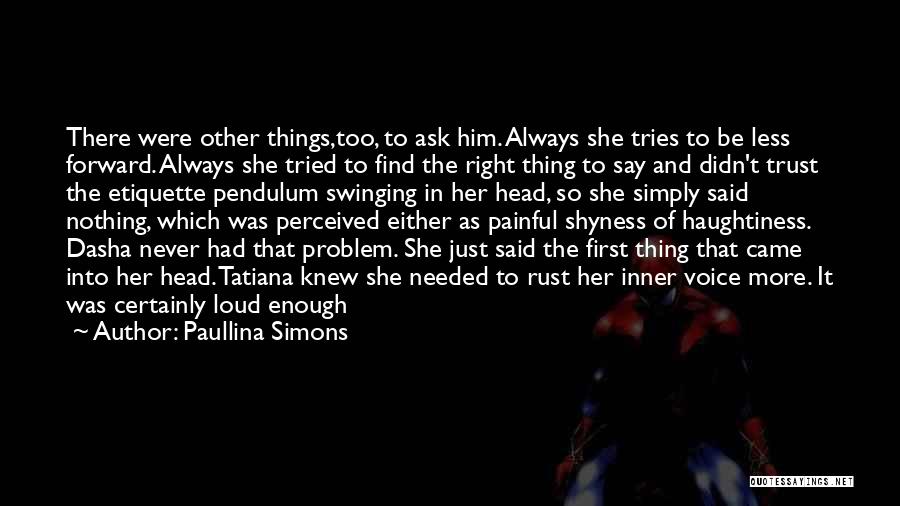 Paullina Simons Quotes: There Were Other Things,too, To Ask Him. Always She Tries To Be Less Forward. Always She Tried To Find The