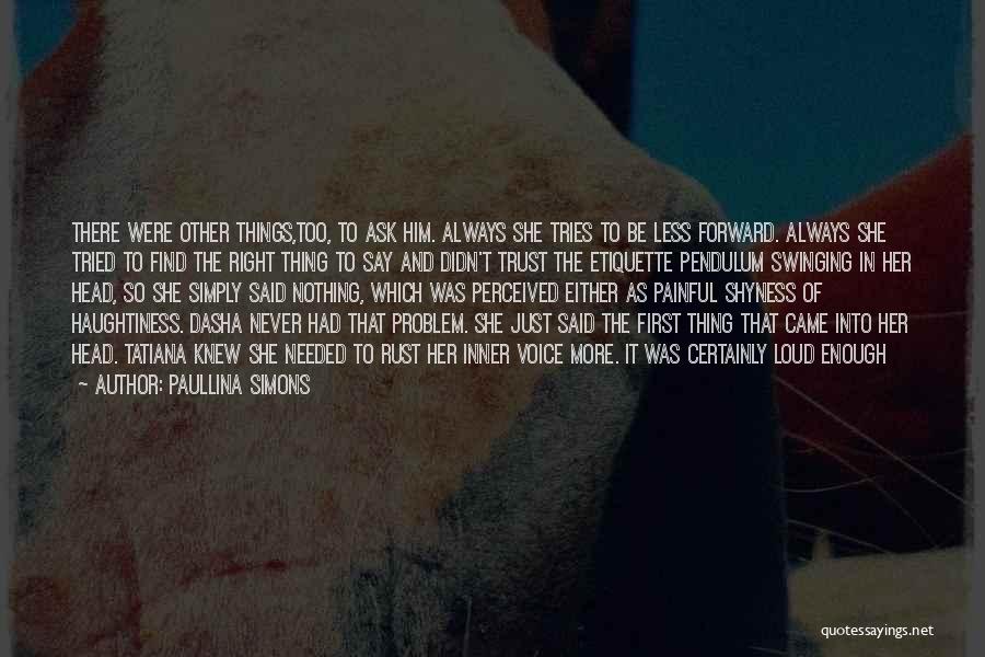 Paullina Simons Quotes: There Were Other Things,too, To Ask Him. Always She Tries To Be Less Forward. Always She Tried To Find The