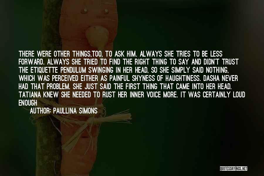 Paullina Simons Quotes: There Were Other Things,too, To Ask Him. Always She Tries To Be Less Forward. Always She Tried To Find The