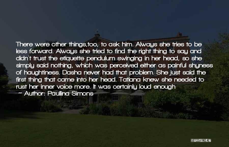 Paullina Simons Quotes: There Were Other Things,too, To Ask Him. Always She Tries To Be Less Forward. Always She Tried To Find The