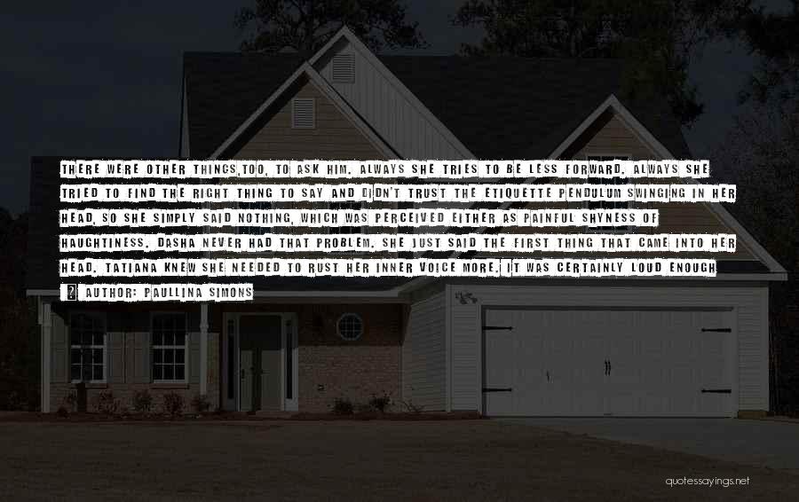 Paullina Simons Quotes: There Were Other Things,too, To Ask Him. Always She Tries To Be Less Forward. Always She Tried To Find The