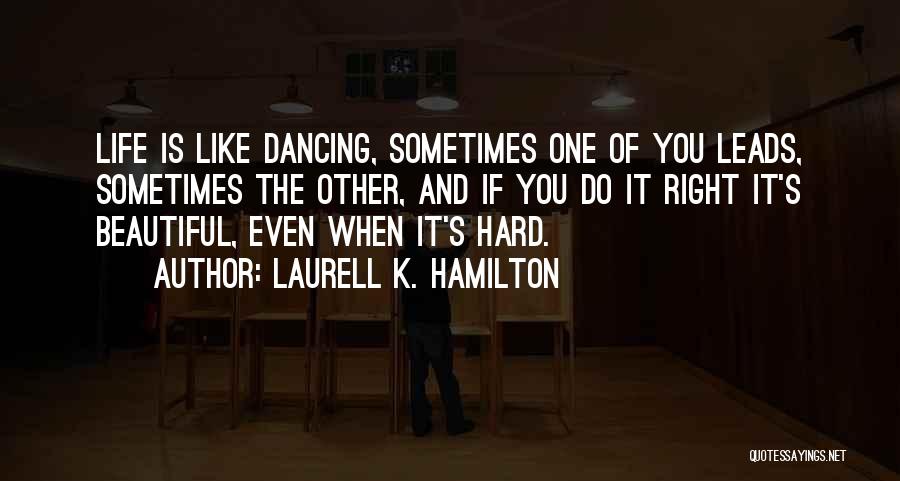 Laurell K. Hamilton Quotes: Life Is Like Dancing, Sometimes One Of You Leads, Sometimes The Other, And If You Do It Right It's Beautiful,