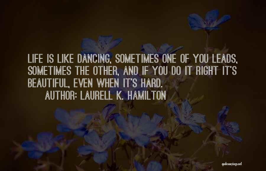 Laurell K. Hamilton Quotes: Life Is Like Dancing, Sometimes One Of You Leads, Sometimes The Other, And If You Do It Right It's Beautiful,