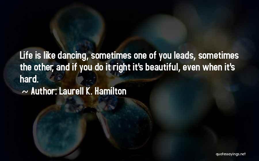 Laurell K. Hamilton Quotes: Life Is Like Dancing, Sometimes One Of You Leads, Sometimes The Other, And If You Do It Right It's Beautiful,