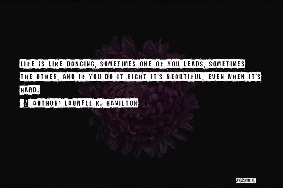 Laurell K. Hamilton Quotes: Life Is Like Dancing, Sometimes One Of You Leads, Sometimes The Other, And If You Do It Right It's Beautiful,