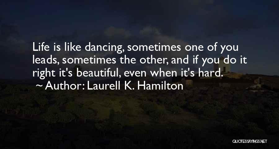 Laurell K. Hamilton Quotes: Life Is Like Dancing, Sometimes One Of You Leads, Sometimes The Other, And If You Do It Right It's Beautiful,