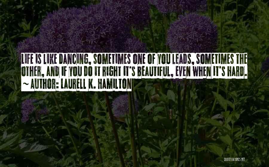 Laurell K. Hamilton Quotes: Life Is Like Dancing, Sometimes One Of You Leads, Sometimes The Other, And If You Do It Right It's Beautiful,