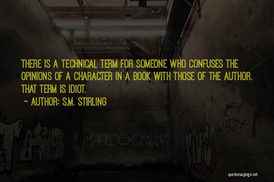 S.M. Stirling Quotes: There Is A Technical Term For Someone Who Confuses The Opinions Of A Character In A Book With Those Of