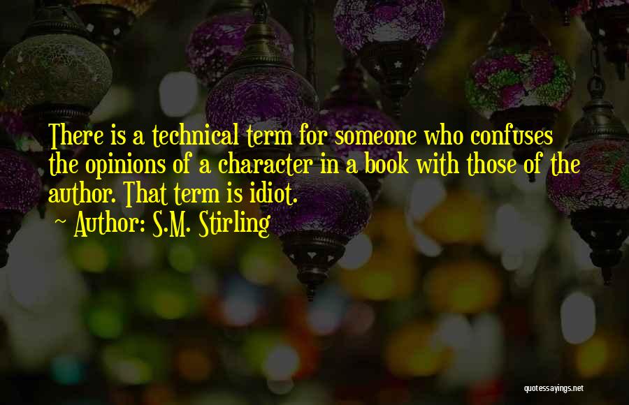 S.M. Stirling Quotes: There Is A Technical Term For Someone Who Confuses The Opinions Of A Character In A Book With Those Of