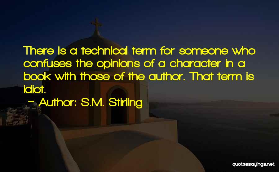 S.M. Stirling Quotes: There Is A Technical Term For Someone Who Confuses The Opinions Of A Character In A Book With Those Of