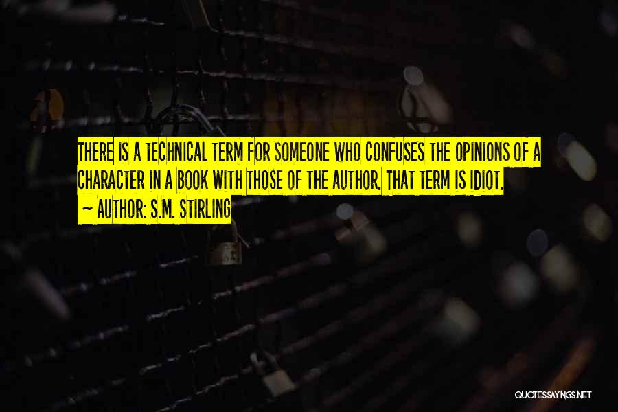 S.M. Stirling Quotes: There Is A Technical Term For Someone Who Confuses The Opinions Of A Character In A Book With Those Of