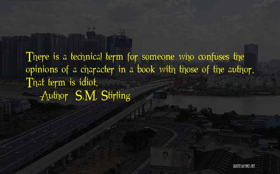 S.M. Stirling Quotes: There Is A Technical Term For Someone Who Confuses The Opinions Of A Character In A Book With Those Of