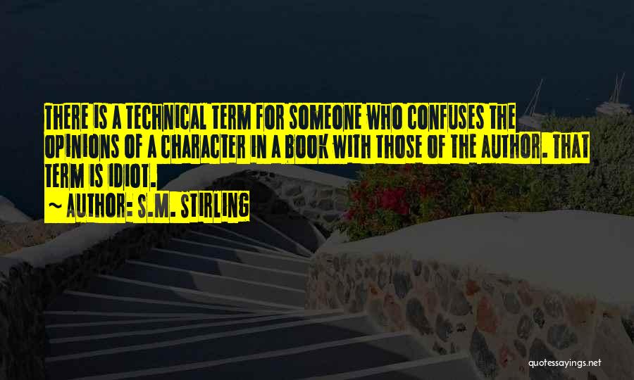 S.M. Stirling Quotes: There Is A Technical Term For Someone Who Confuses The Opinions Of A Character In A Book With Those Of