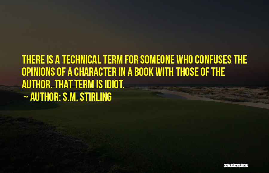 S.M. Stirling Quotes: There Is A Technical Term For Someone Who Confuses The Opinions Of A Character In A Book With Those Of