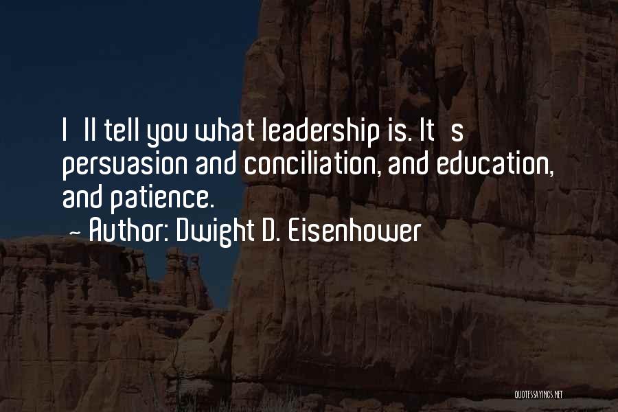 Dwight D. Eisenhower Quotes: I'll Tell You What Leadership Is. It's Persuasion And Conciliation, And Education, And Patience.