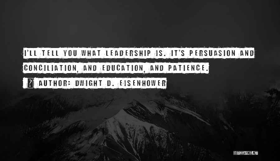 Dwight D. Eisenhower Quotes: I'll Tell You What Leadership Is. It's Persuasion And Conciliation, And Education, And Patience.