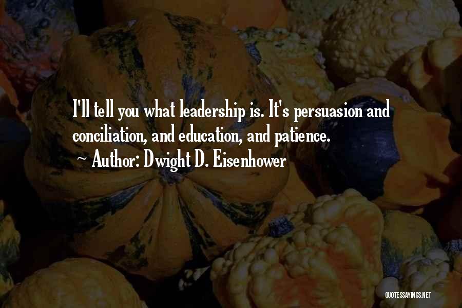 Dwight D. Eisenhower Quotes: I'll Tell You What Leadership Is. It's Persuasion And Conciliation, And Education, And Patience.