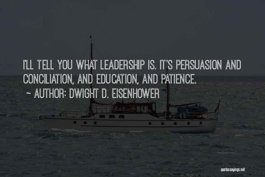 Dwight D. Eisenhower Quotes: I'll Tell You What Leadership Is. It's Persuasion And Conciliation, And Education, And Patience.