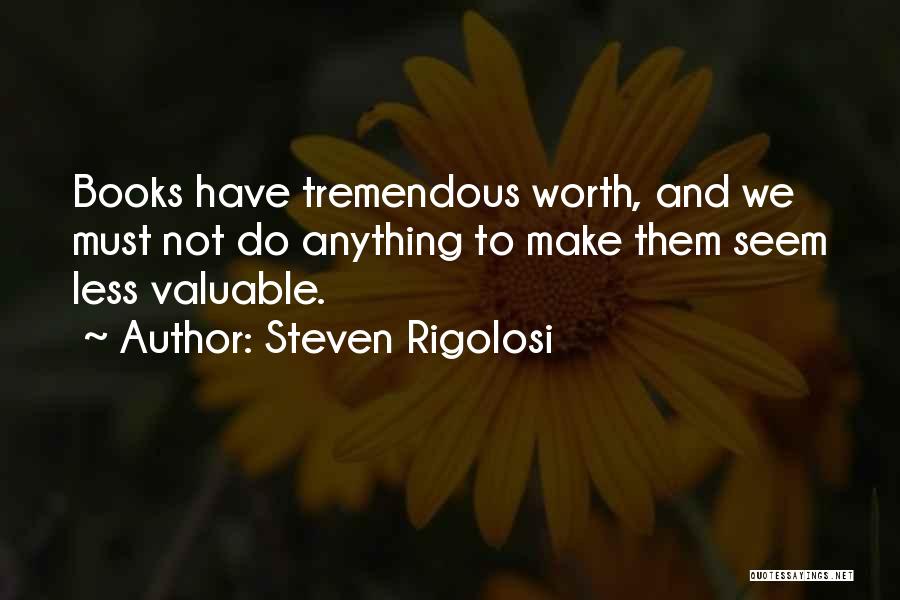 Steven Rigolosi Quotes: Books Have Tremendous Worth, And We Must Not Do Anything To Make Them Seem Less Valuable.
