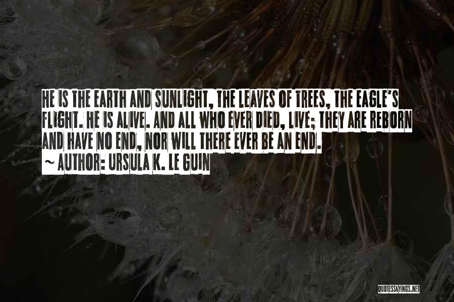 Ursula K. Le Guin Quotes: He Is The Earth And Sunlight, The Leaves Of Trees, The Eagle's Flight. He Is Alive. And All Who Ever