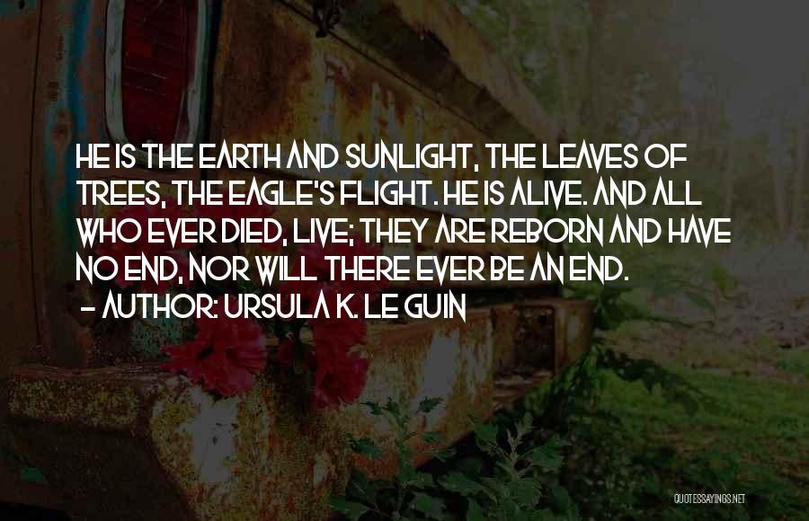 Ursula K. Le Guin Quotes: He Is The Earth And Sunlight, The Leaves Of Trees, The Eagle's Flight. He Is Alive. And All Who Ever