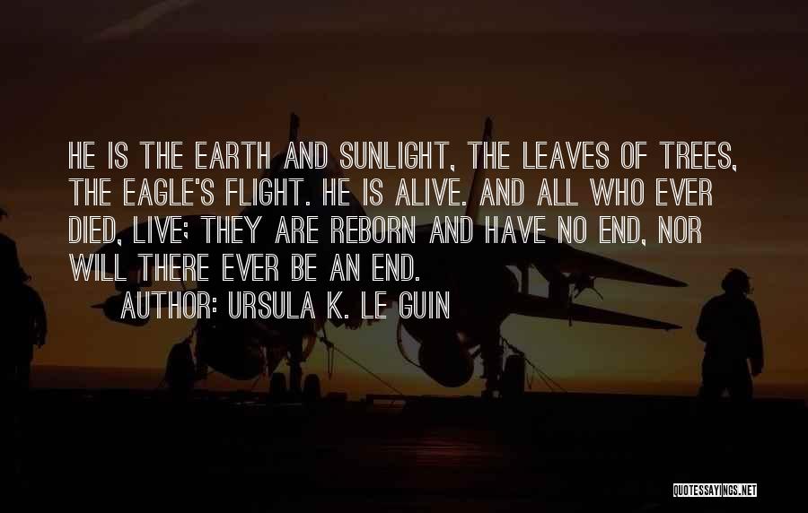 Ursula K. Le Guin Quotes: He Is The Earth And Sunlight, The Leaves Of Trees, The Eagle's Flight. He Is Alive. And All Who Ever