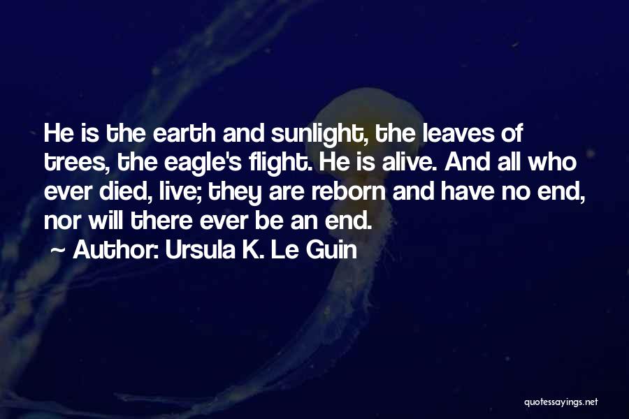 Ursula K. Le Guin Quotes: He Is The Earth And Sunlight, The Leaves Of Trees, The Eagle's Flight. He Is Alive. And All Who Ever