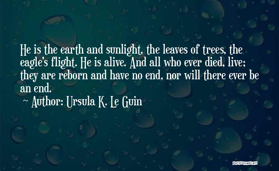 Ursula K. Le Guin Quotes: He Is The Earth And Sunlight, The Leaves Of Trees, The Eagle's Flight. He Is Alive. And All Who Ever