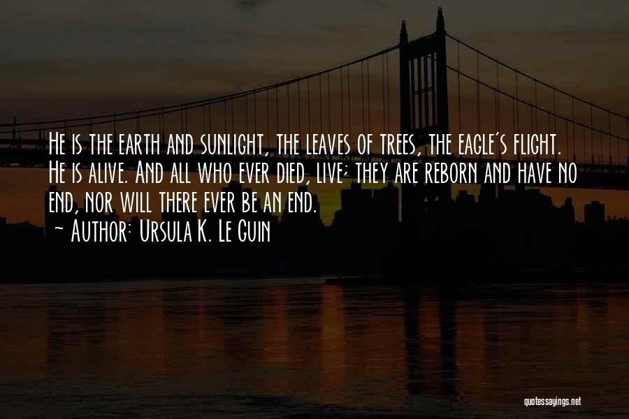 Ursula K. Le Guin Quotes: He Is The Earth And Sunlight, The Leaves Of Trees, The Eagle's Flight. He Is Alive. And All Who Ever