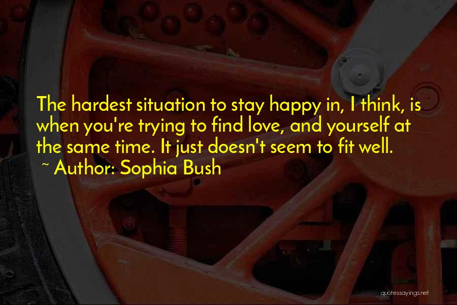 Sophia Bush Quotes: The Hardest Situation To Stay Happy In, I Think, Is When You're Trying To Find Love, And Yourself At The