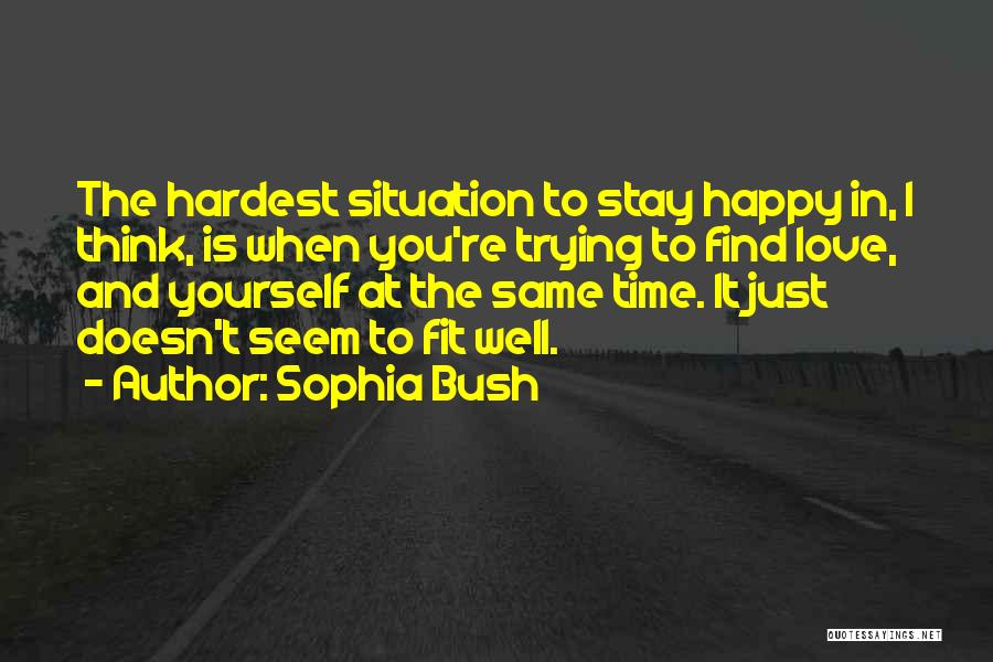 Sophia Bush Quotes: The Hardest Situation To Stay Happy In, I Think, Is When You're Trying To Find Love, And Yourself At The