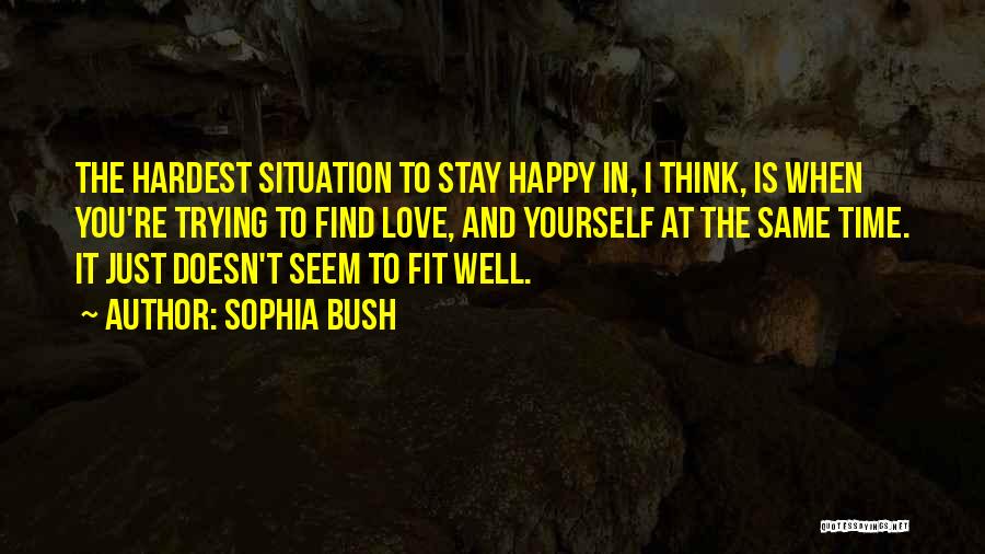 Sophia Bush Quotes: The Hardest Situation To Stay Happy In, I Think, Is When You're Trying To Find Love, And Yourself At The