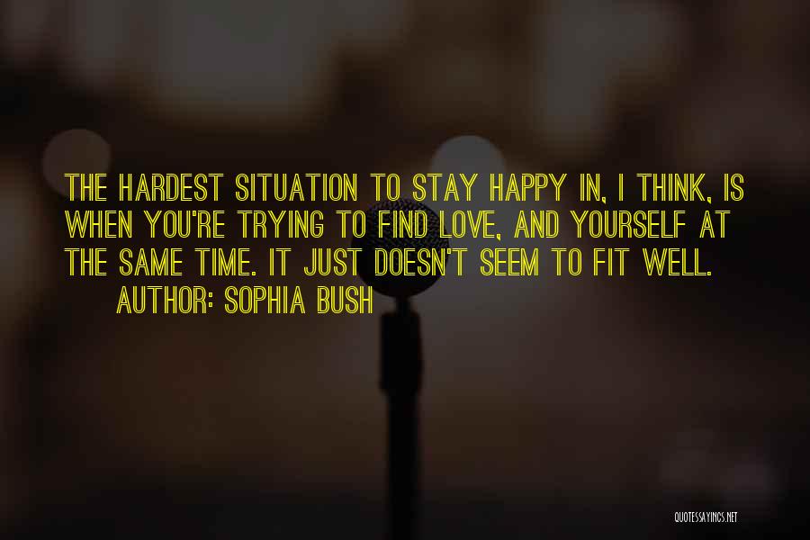 Sophia Bush Quotes: The Hardest Situation To Stay Happy In, I Think, Is When You're Trying To Find Love, And Yourself At The