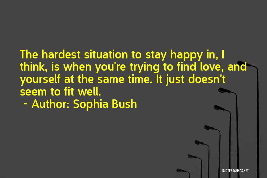 Sophia Bush Quotes: The Hardest Situation To Stay Happy In, I Think, Is When You're Trying To Find Love, And Yourself At The