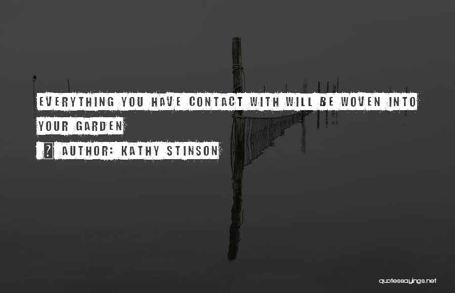 Kathy Stinson Quotes: Everything You Have Contact With Will Be Woven Into Your Garden