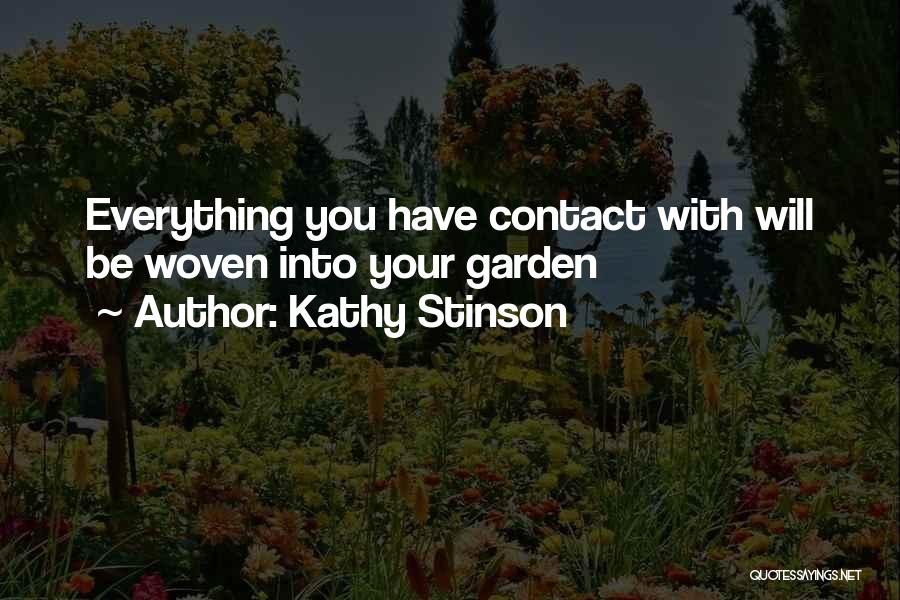 Kathy Stinson Quotes: Everything You Have Contact With Will Be Woven Into Your Garden