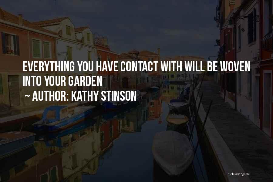 Kathy Stinson Quotes: Everything You Have Contact With Will Be Woven Into Your Garden
