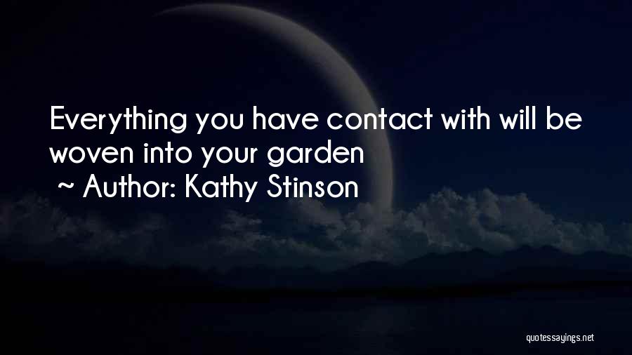 Kathy Stinson Quotes: Everything You Have Contact With Will Be Woven Into Your Garden