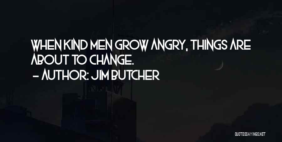 Jim Butcher Quotes: When Kind Men Grow Angry, Things Are About To Change.