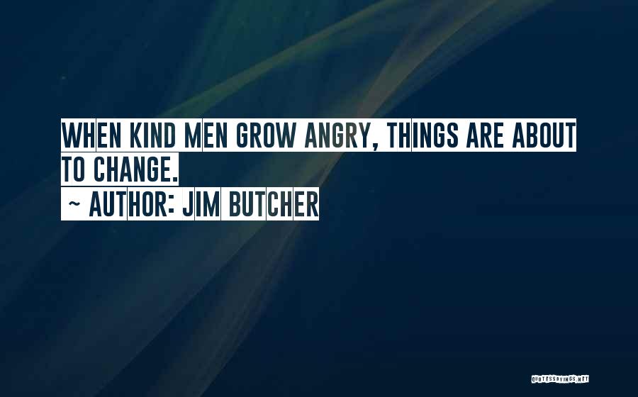 Jim Butcher Quotes: When Kind Men Grow Angry, Things Are About To Change.