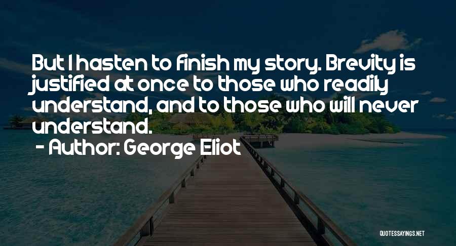 George Eliot Quotes: But I Hasten To Finish My Story. Brevity Is Justified At Once To Those Who Readily Understand, And To Those