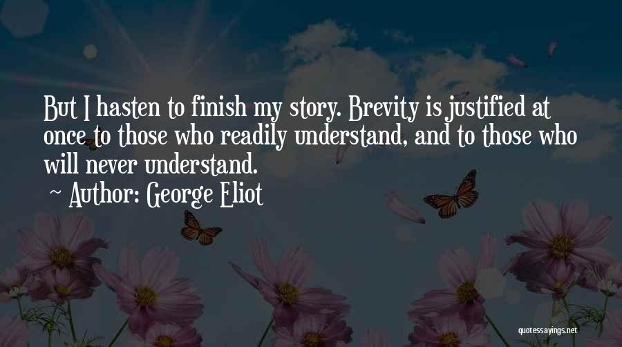 George Eliot Quotes: But I Hasten To Finish My Story. Brevity Is Justified At Once To Those Who Readily Understand, And To Those