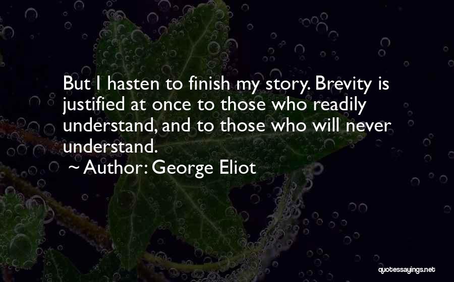 George Eliot Quotes: But I Hasten To Finish My Story. Brevity Is Justified At Once To Those Who Readily Understand, And To Those
