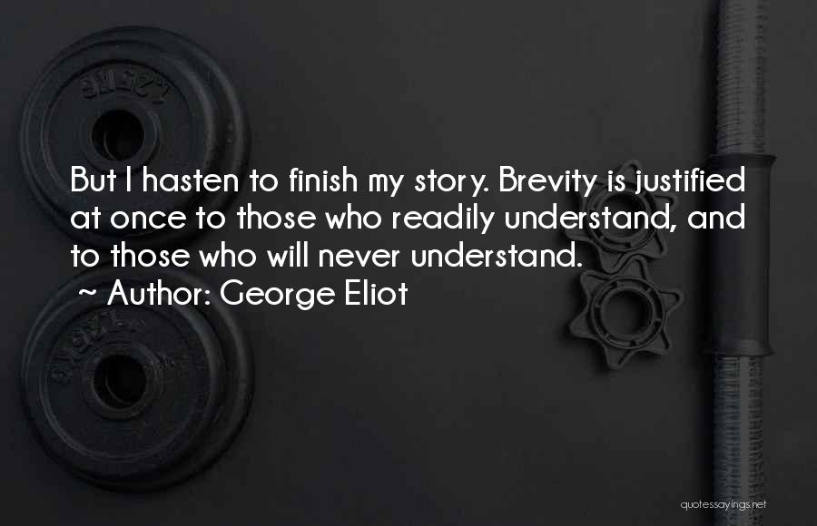 George Eliot Quotes: But I Hasten To Finish My Story. Brevity Is Justified At Once To Those Who Readily Understand, And To Those